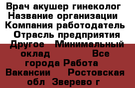 Врач-акушер-гинеколог › Название организации ­ Компания-работодатель › Отрасль предприятия ­ Другое › Минимальный оклад ­ 27 000 - Все города Работа » Вакансии   . Ростовская обл.,Зверево г.